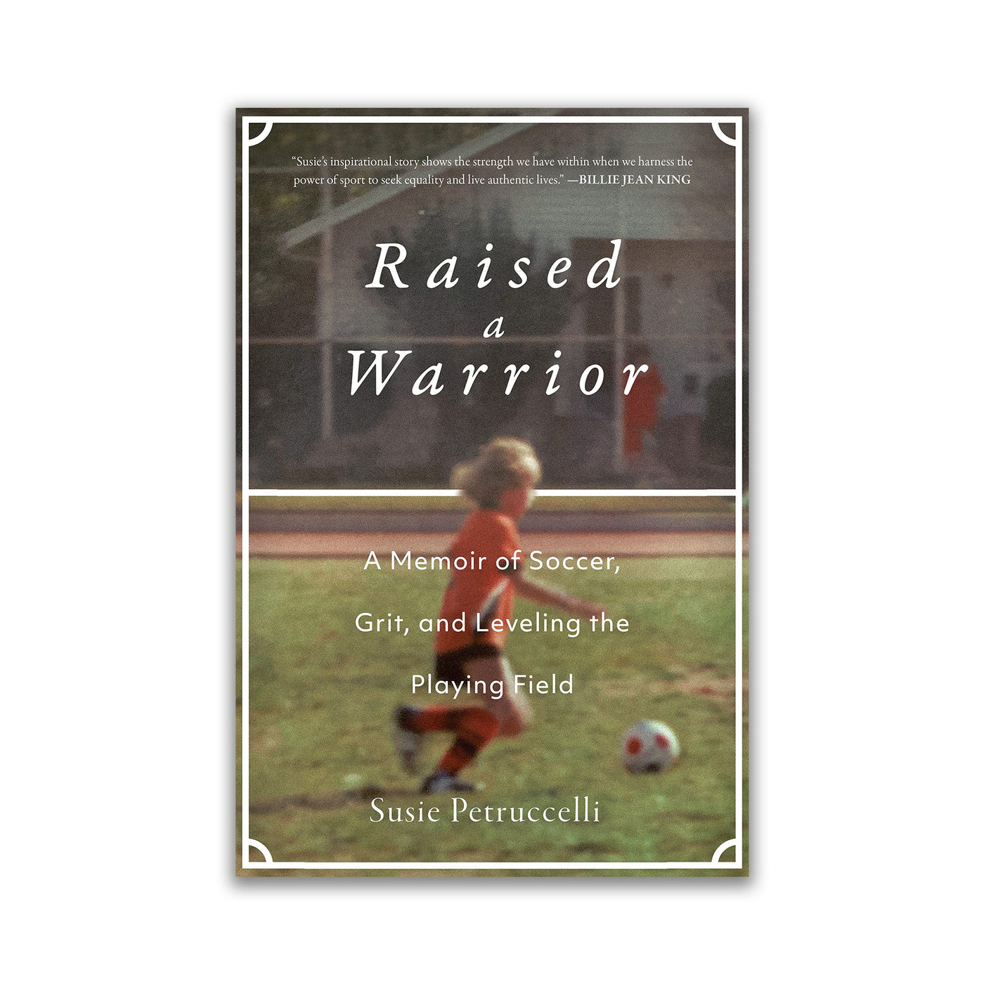 RAISED A WARRIOR: A MEMOIR OF SOCCER, GRIT, AND LEVELING THE PLAYING FIELD